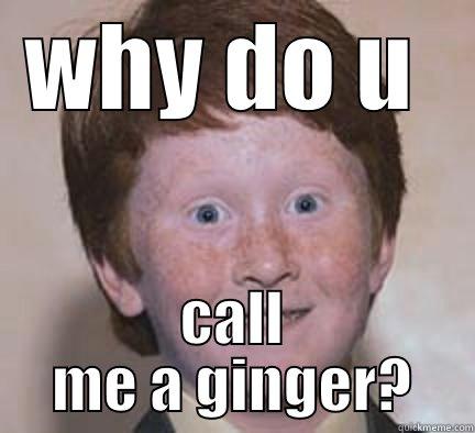 I thought ginger was brown! - WHY DO U  CALL ME A GINGER? Over Confident Ginger