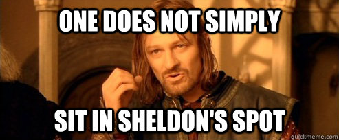 One does not simply sit in sheldon's spot  One Does Not Simply