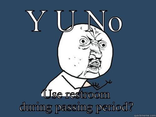 Y U NO USE RESTROOM DURING PASSING PERIOD? Y U No