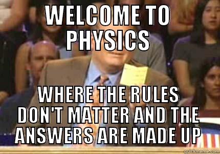 WELCOME TO PHYSICS WHERE THE RULES DON'T MATTER AND THE ANSWERS ARE MADE UP Whose Line