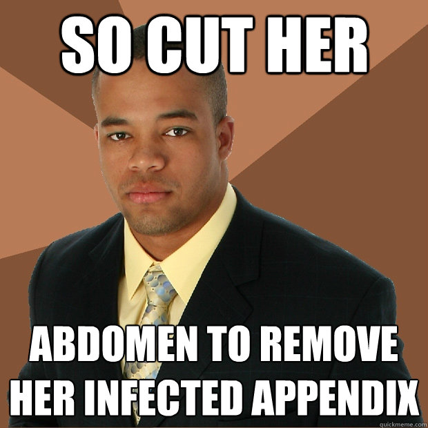 So cut her abdomen to remove her infected appendix  Successful Black Man