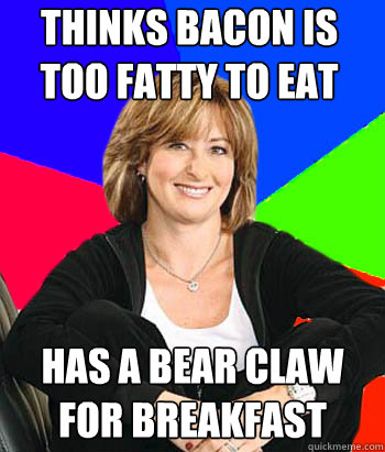 Thinks bacon is too fatty to eat Has a bear claw for breakfast  Sheltering Suburban Mom