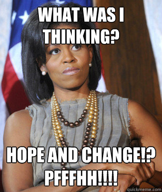 What Was I thinking? Hope and Change!? PFFFHH!!!! - What Was I thinking? Hope and Change!? PFFFHH!!!!  Pensive Michelle 1