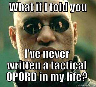 What if I told you -     WHAT IF I TOLD YOU       I'VE NEVER WRITTEN A TACTICAL OPORD IN MY LIFE? Matrix Morpheus