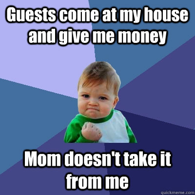 Guests come at my house and give me money Mom doesn't take it from me  Success Kid