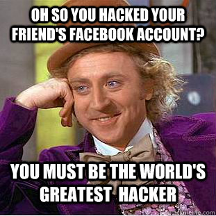 Oh so you hacked your friend's facebook account? you must be the world's greatest  hacker - Oh so you hacked your friend's facebook account? you must be the world's greatest  hacker  Condescending Wonka