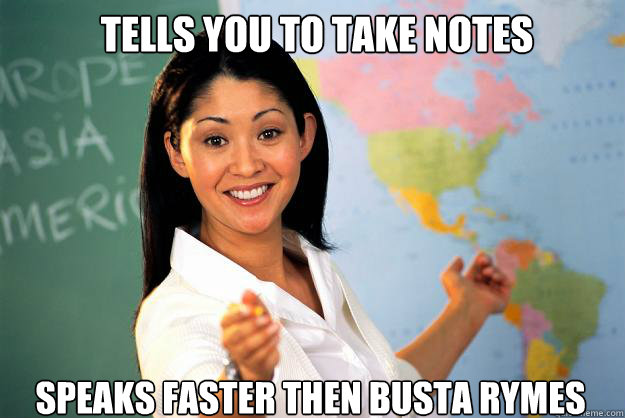 tells you to take notes speaks faster then busta rymes  Unhelpful High School Teacher