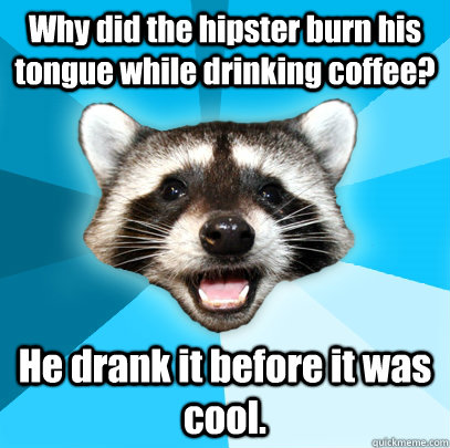 Why did the hipster burn his tongue while drinking coffee? He drank it before it was cool. - Why did the hipster burn his tongue while drinking coffee? He drank it before it was cool.  Lame Pun Coon