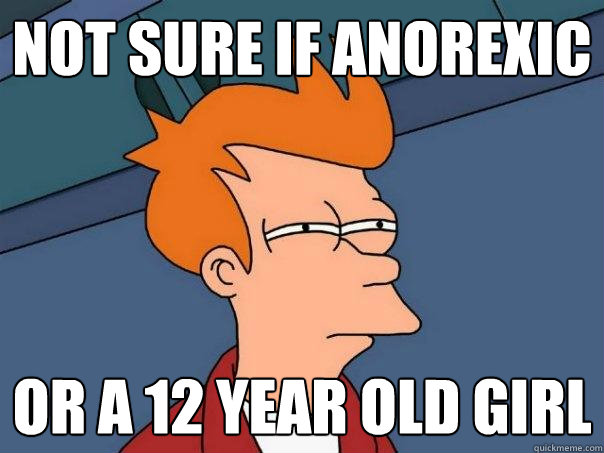 not sure if anorexic or a 12 year old girl - not sure if anorexic or a 12 year old girl  Futurama Fry