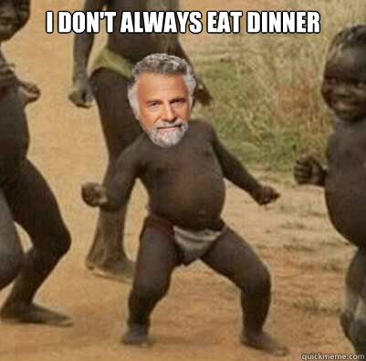 I don't always eat dinner  - I don't always eat dinner   Most interesting third world success in the world