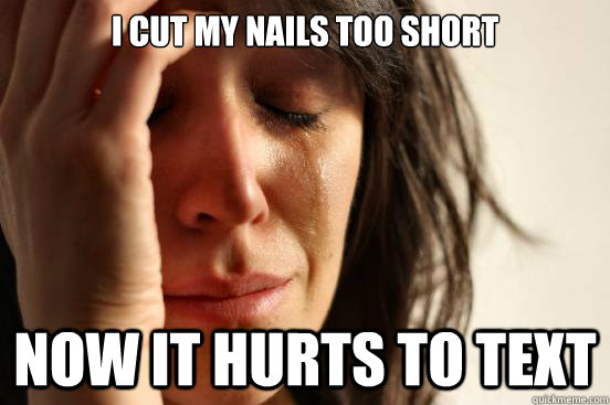 I cut my nails too short Now it hurts to text  First World Problems