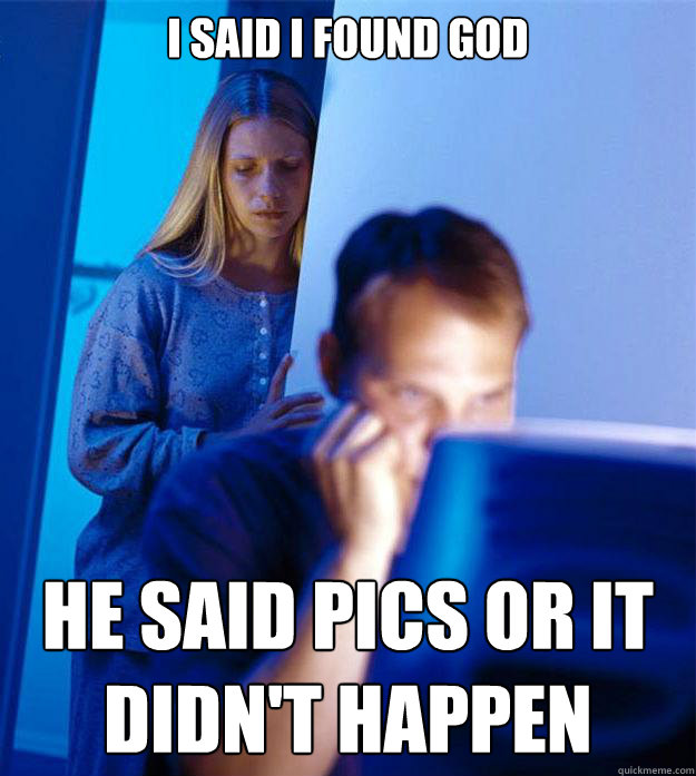 I said I found God He said pics or it didn't happen   Redditors Wife