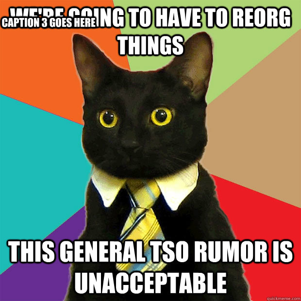 we're going to have to reorg things this general tso rumor is unacceptable Caption 3 goes here - we're going to have to reorg things this general tso rumor is unacceptable Caption 3 goes here  Business Cat