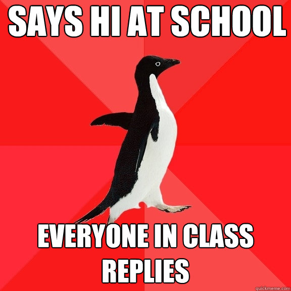 says hi at school everyone in class replies  Socially Awesome Penguin