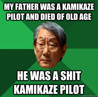 my father was a kamikaze pilot and died of old age he was a shit kamikaze pilot  High Expectations Asian Father