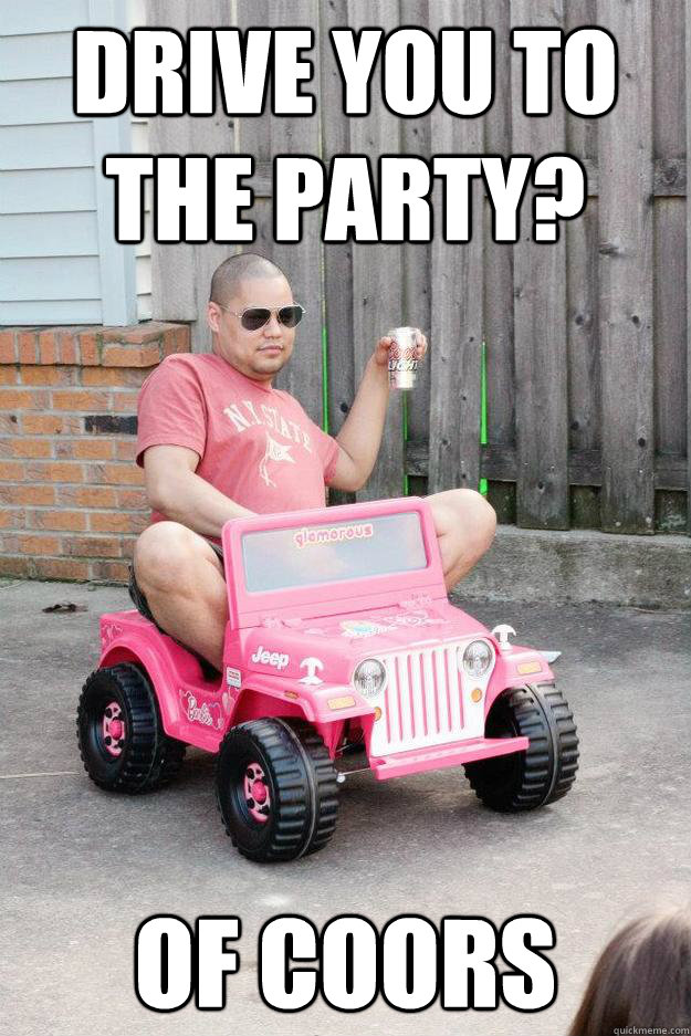 Drive you to the party? of coors - Drive you to the party? of coors  drunk dad
