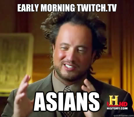 Early Morning twitch.tv Asians  History Channel Guy