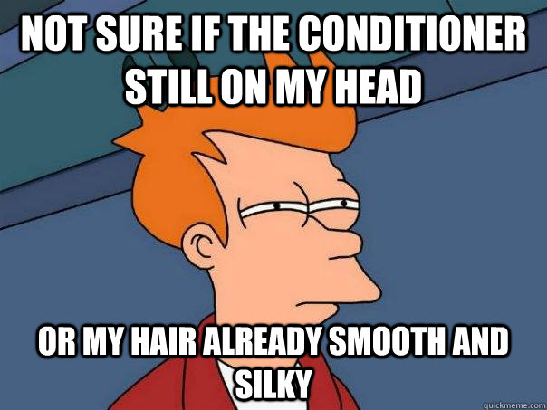 nOT SURE IF THE CONDITIONER STILL ON MY HEAD OR MY HAIR ALREADY SMOOTH AND SILKY  Futurama Fry