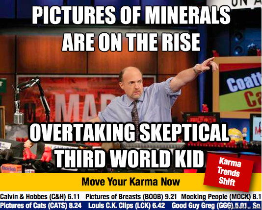 pictures of minerals are on the rise
 overtaking skeptical third world kid - pictures of minerals are on the rise
 overtaking skeptical third world kid  Mad Karma with Jim Cramer