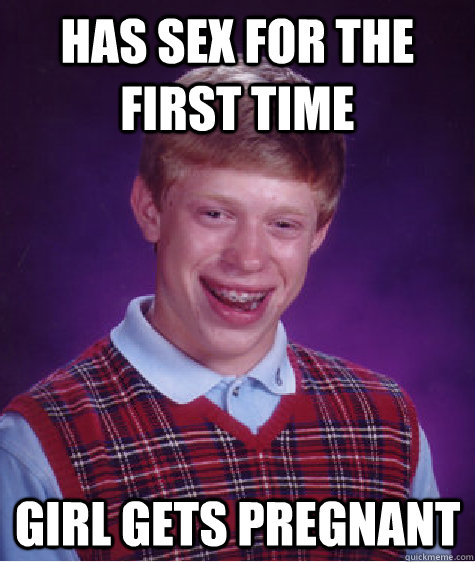 has sex for the first time girl gets pregnant   Bad Luck Brian