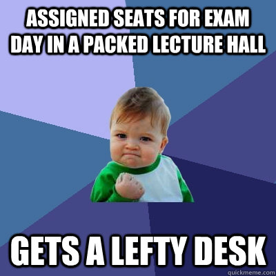 Assigned seats for exam day in a packed lecture hall Gets a lefty desk - Assigned seats for exam day in a packed lecture hall Gets a lefty desk  Success Kid