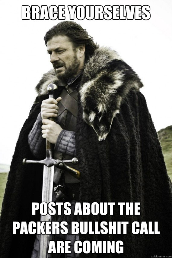 Brace yourselves Posts about the Packers bullshit call are coming   Brace yourself