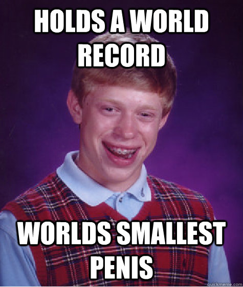 Holds a world record worlds smallest penis  - Holds a world record worlds smallest penis   Bad Luck Brian