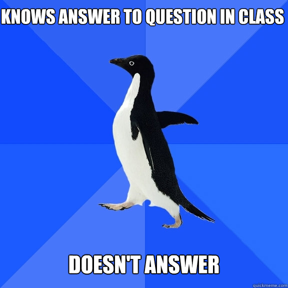 knows answer to question in class Doesn't answer  - knows answer to question in class Doesn't answer   Socially Awkward Penguin