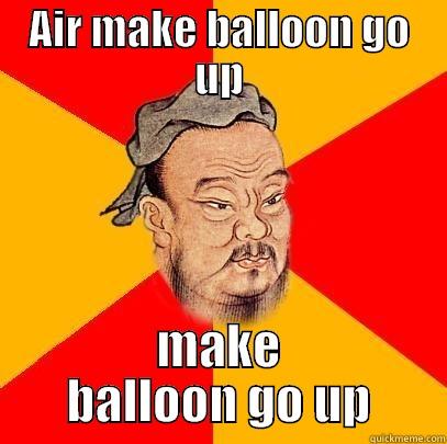 AIR MAKE BALLOON GO UP MAKE BALLOON GO UP Confucius says