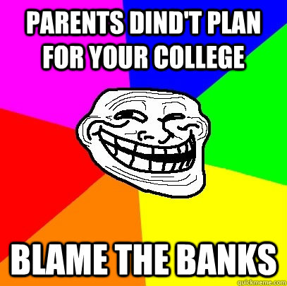 Parents dind't plan for your college blame the banks  Troll Face