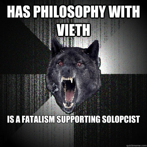 Has Philosophy with Vieth  is a Fatalism supporting Solopcist   Insanity Wolf