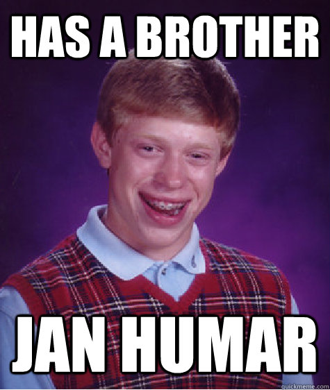 Has a brother jan humar
  Bad Luck Brian