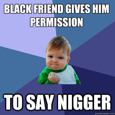 Black friend gives him permission to say nigger  Success Kid