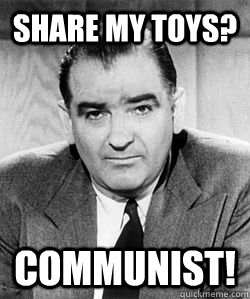 Share my Toys? COMMUNIST!  Joseph McCarthy