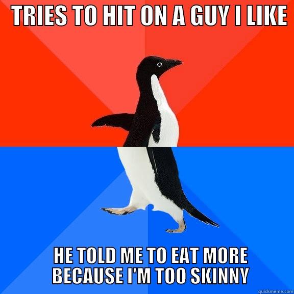 I had to un-crush on him -   TRIES TO HIT ON A GUY I LIKE     HE TOLD ME TO EAT MORE         BECAUSE I'M TOO SKINNY      Socially Awesome Awkward Penguin