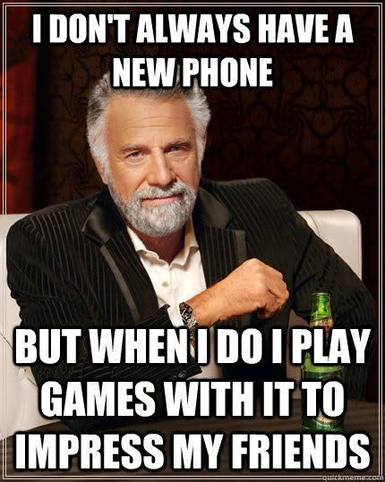 I don't always have a new phone but when I do i play games with it to impress my friends  The Most Interesting Man In The World