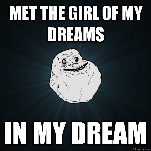 MET THE GIRL OF MY DREAMS IN MY DREAM  Forever Alone