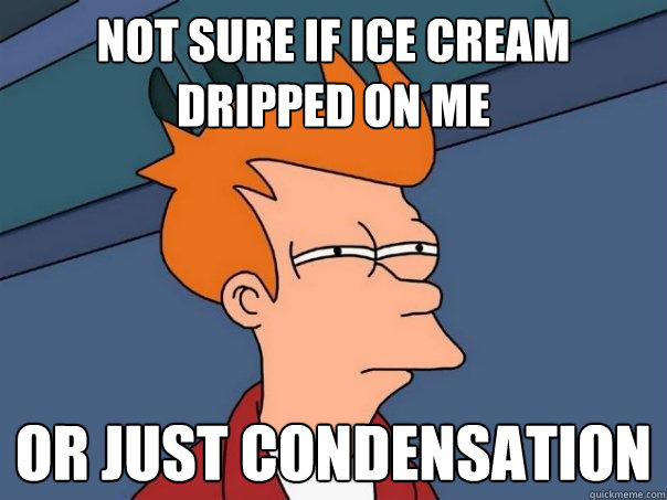 Not sure if ice cream dripped on me or just condensation  Futurama Fry