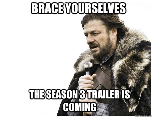 Brace yourselves The SEASON 3 TRAILER IS COmING  Imminent Ned