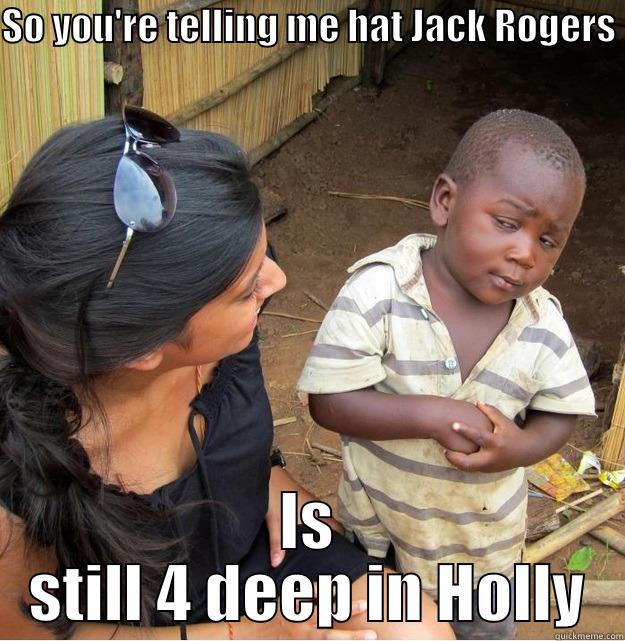 SO YOU'RE TELLING ME HAT JACK ROGERS  IS STILL 4 DEEP IN HOLLY Skeptical Third World Kid