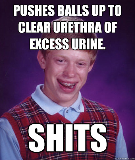 Pushes balls up to clear urethra of excess urine. shits  Bad Luck Brian