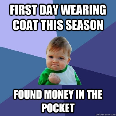 first day wearing coat this season found money in the pocket  Success Kid