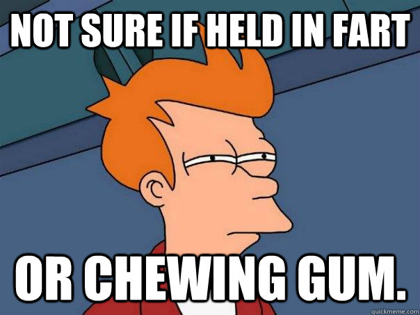 Not sure if held in fart Or chewing gum.  Futurama Fry