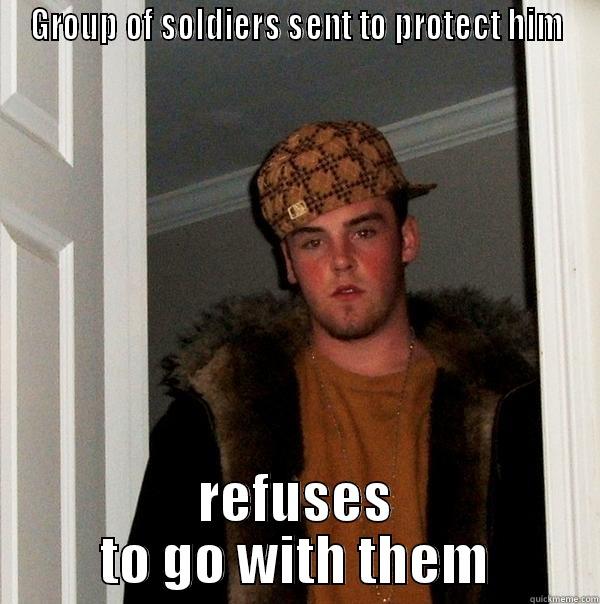 GROUP OF SOLDIERS SENT TO PROTECT HIM REFUSES TO GO WITH THEM Scumbag Steve