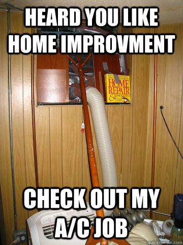 Heard you like home improvment Check out my A/c job - Heard you like home improvment Check out my A/c job  College Home Improvement