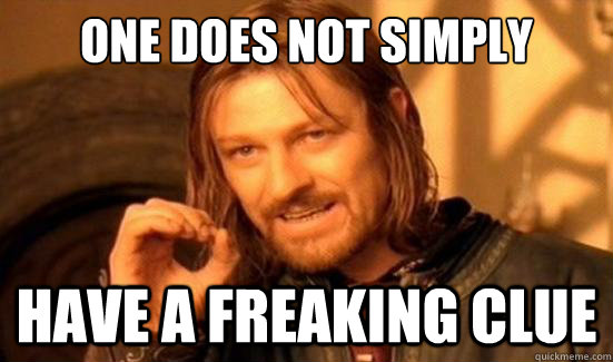 One Does Not Simply Have a freaking clue  Boromir