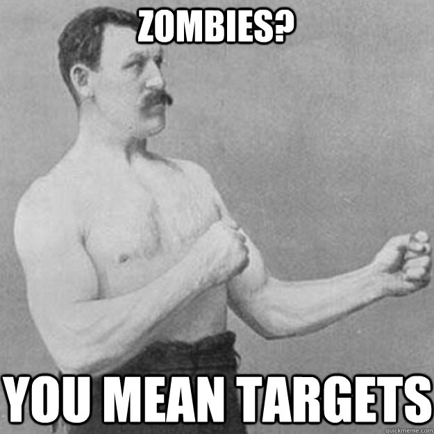 Zombies? you mean targets  overly manly man