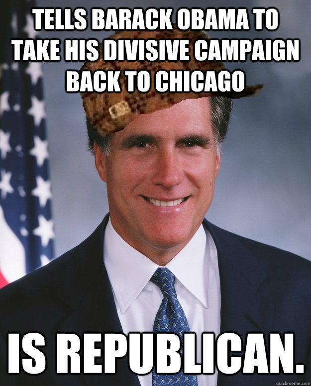 Tells Barack Obama to take his divisive campaign back to Chicago  Is Republican.    Scumbag Romney