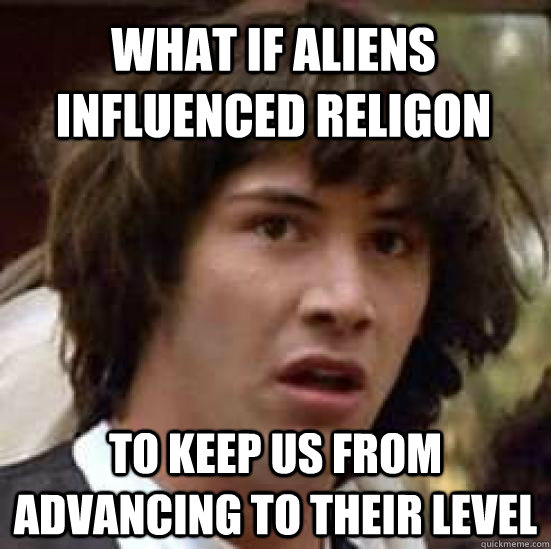 what IF aliens influenced religon to keep us from advancing to their level  conspiracy keanu