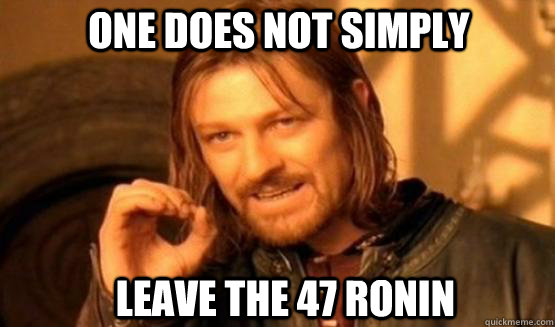 One does not simply Leave The 47 Ronin  